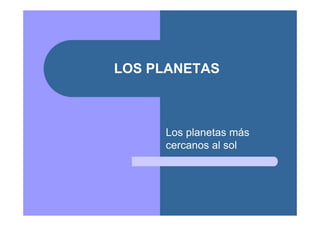 LOS PLANETAS



     Los planetas más
     cercanos al sol
 