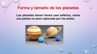 Forma y tamaño de los planetas
Los planetas tienen forma casi esférica, como
una pelota un poco aplanada por los polos.