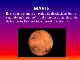 MARTE
Es el cuarto planeta en orden de distancia al Sol y el
segundo más pequeño del sistema solar, después
de Mercurio. Es conocido como el planeta rojo.
 