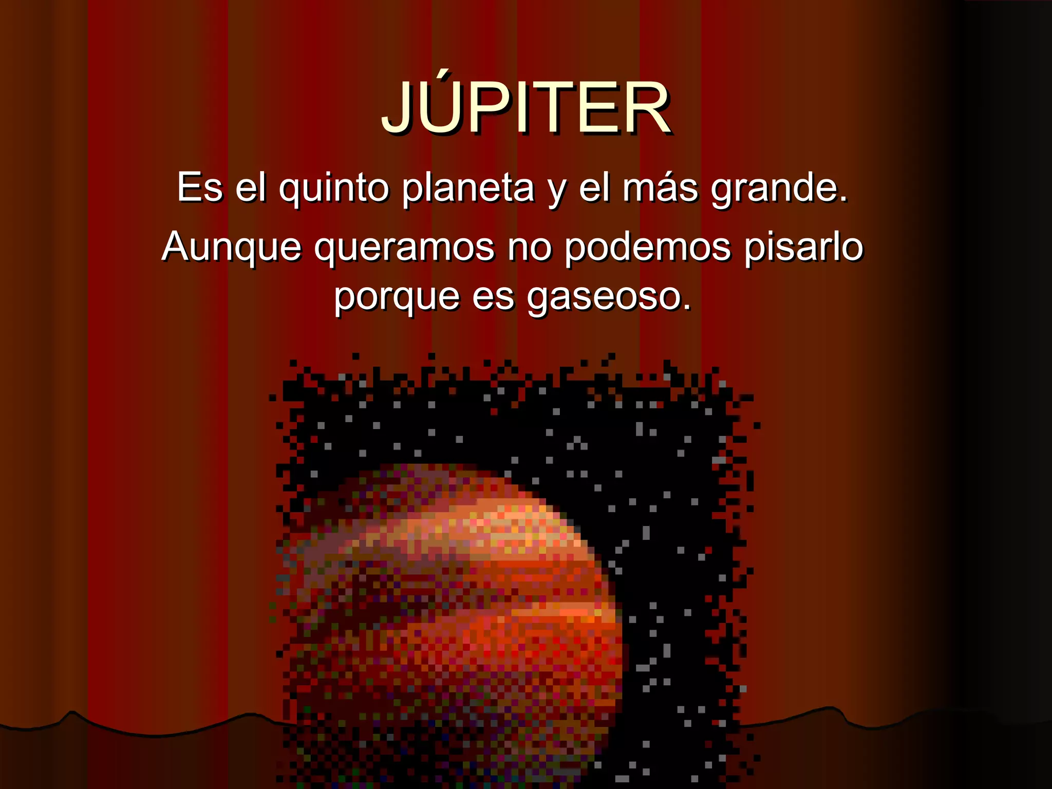 JÚPITER
Es el quinto planeta y el más grande.
Aunque queramos no podemos pisarlo
porque es gaseoso.