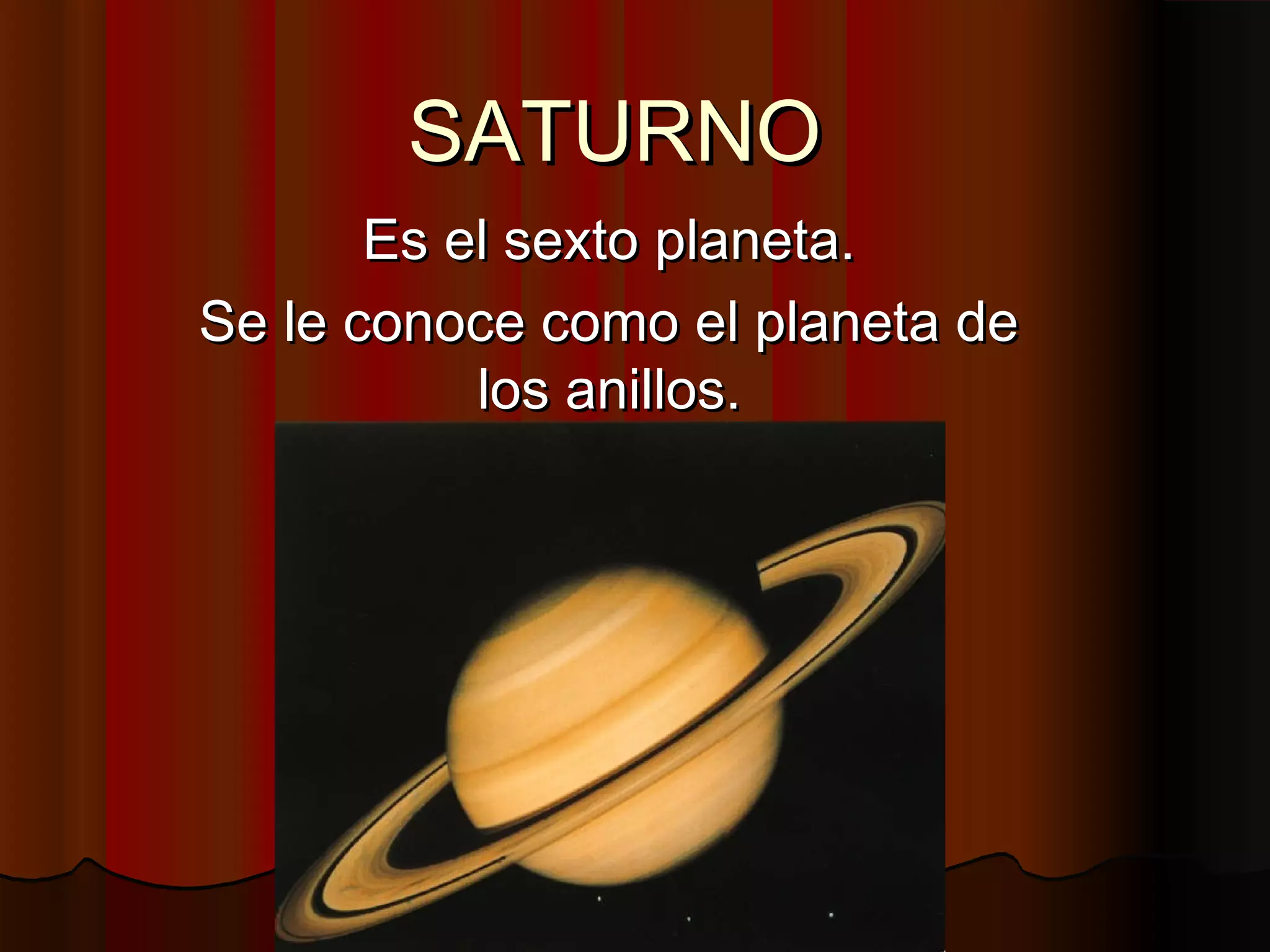 SATURNO
Es el sexto planeta.
Se le conoce como el planeta de
los anillos.
