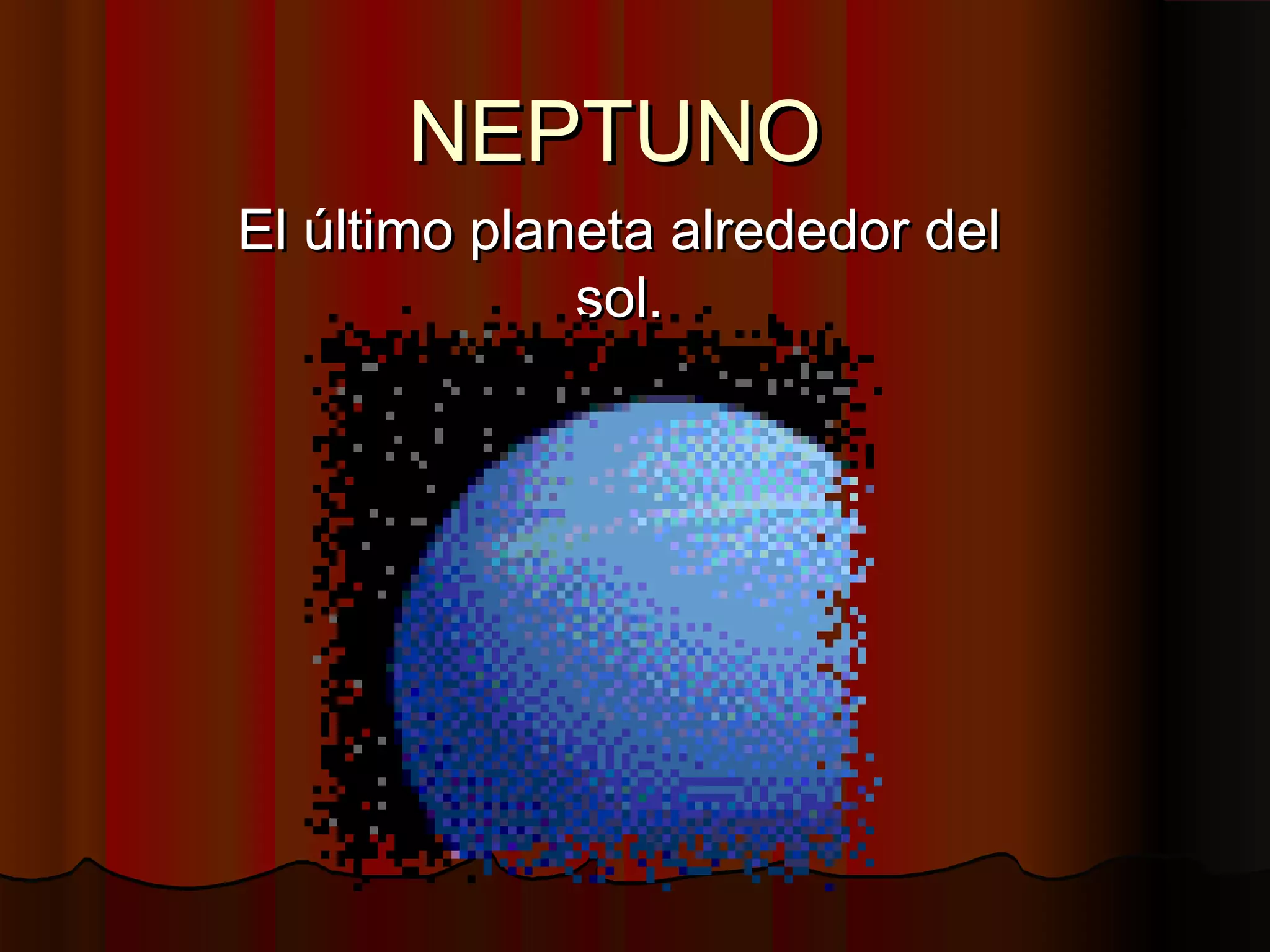 NEPTUNO
El último planeta alrededor del
sol.