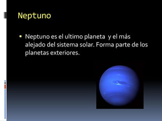 Neptuno

 Neptuno es el ultimo planeta y el más
  alejado del sistema solar. Forma parte de los
  planetas exteriores.
 