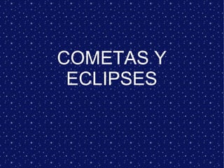 COMETAS Y
ECLIPSES
 