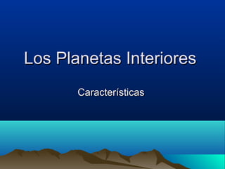 Los Planetas InterioresLos Planetas Interiores
CaracterísticasCaracterísticas
 