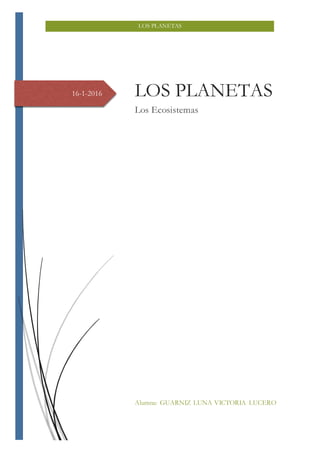 LOS PLANETAS
16-1-2016 LOS PLANETAS
Los Ecosistemas
Alumna: GUARNIZ LUNA VICTORIA LUCERO
 
