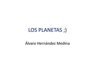 LOS PLANETAS ;)
Álvaro Hernández Medina
 