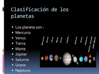 Clasificación de los
planetas
   Los planeta son :
   Mercurio
   Venus
   Tierra
   Marte
   Júpiter
   Saturno
   Urano
   Neptuno
 