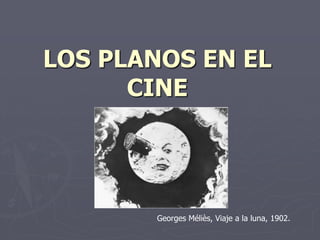 LOS PLANOS EN EL CINE Georges Méliès, Viaje a la luna, 1902. 