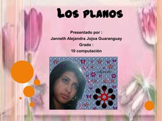 Los planos Presentado por :  Janneth Alejandra Jojoa Guaranguay   Grado :  10 computación  