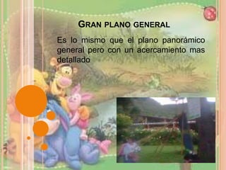 Gran plano general Es lo mismo que el plano panorámico general pero con un acercamiento mas detallado 