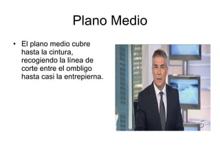 Plano Medio El plano medio cubre hasta la cintura, recogiendo la línea de corte entre el ombligo hasta casi la entrepierna. 