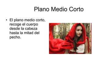 Plano Medio Corto El plano medio corto, recoge el cuerpo desde la cabeza hasta la mitad del pecho.  