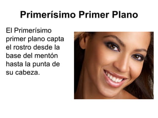 Primerísimo Primer Plano El Primerísimo primer plano capta el rostro desde la base del mentón hasta la punta de su cabeza.  