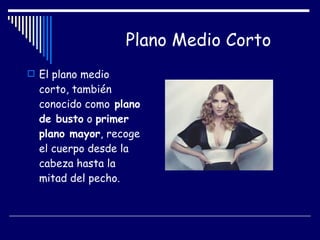 Plano Medio Corto El plano medio corto, también conocido como  plano de busto  o  primer plano mayor , recoge el cuerpo desde la cabeza hasta la mitad del pecho.   