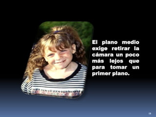 18El plano medio exige retirar la cámara un poco más lejos que para tomar un primer plano. 