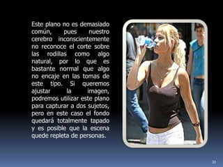 21Este plano no es demasiado común, pues nuestro cerebro inconscientemente no reconoce el corte sobre las rodillas como algo natural, por lo que es bastante normal que algo no encaje en las tomas de este tipo. Si queremos ajustar la imagen, podremos utilizar este plano para capturar a dos sujetos, pero en este caso el fondo quedará totalmente tapado y es posible que la escena quede repleta de personas.