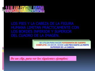 3.6 PLANO GENERAL ENTERO.LOS PIES Y LA CABEZA DE LA FIGURA HUMANA LIMITAN PRÁCTICAMENTE CON LOS BORDES INFERIOR Y SUPERIOR DEL CUADRO DE LA IMAGEN.SE UTILIZA PARA HACER FOTOGRAFÍA DE CUERPO COMPLETO, ES DECIR, DESDE LOS PIES HASTA LA PARTE SUPERIOR DE LA CABEZA.De un clip, para ver los siguientes ejemplos: 