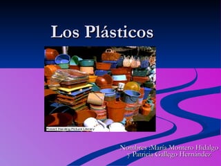 Los Plásticos Nombres :María Montero Hidalgo y Patricia Gallego Hernández 
