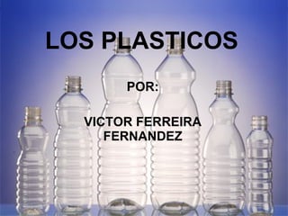 LOS PLASTICOS POR: VICTOR FERREIRA FERNANDEZ 