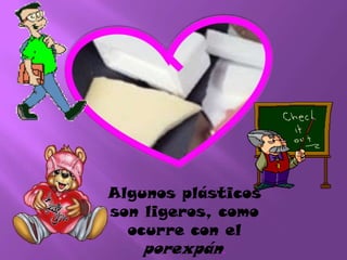 Algunos plásticos
son ligeros, como
ocurre con el
porexpán.
 