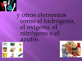 y otros elementos
como el hidrógeno,
el oxígeno, el
nitrógeno o el
azufre.
 