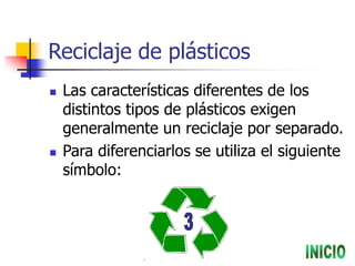 Reciclaje de plásticos
 Las características diferentes de los
distintos tipos de plásticos exigen
generalmente un reciclaje por separado.
 Para diferenciarlos se utiliza el siguiente
símbolo:
 