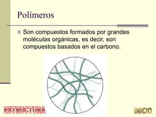 Polímeros
 Son compuestos formados por grandes
moléculas orgánicas, es decir, son
compuestos basados en el carbono.
 