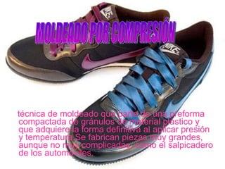 técnica de moldeado que parte de una preforma compactada de gránulos de material plástico y que adquiere la forma definitiva al aplicar presión y temperatura.Se fabrican piezas muy grandes, aunque no muy complicadas, como el salpicadero de los automóviles. MOLDEADO POR COMPRESIÓN 