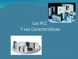 Los PLC
Y sus Características
 