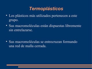 Termoplásticos Los plásticos más utilizados pertenecen a este grupo. Sus macromoléculas están dispuestas libremente sin entrelazarse. Sus macromoléculas se entrecruzan formando una red de malla cerrada. # Env 