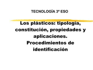 Los plásticos: tipología, constitución, propiedades y aplicaciones. Procedimientos de identificación TECNOLOGÍA 3º ESO 