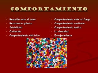 Comportamiento Reacción ante el calor Resistencia química Solubilidad Oxidación Comportamiento eléctrico Comportamiento ante el fuego Comportamiento sanitario Comportamiento óptico La densidad Envejecimiento 