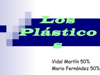 Los
Plástico
   s
   Vidal Martín 50%
   Mario Fernández 50%
 