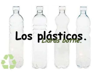 Los plásticos.Lidrás bottle.
 