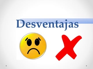 Desventajas
 