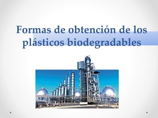 Formas de obtención de los
plásticos biodegradables
 