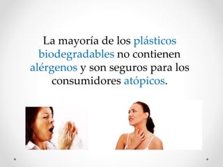 La mayoría de los plásticos
biodegradables no contienen
alérgenos y son seguros para los
consumidores atópicos.
 