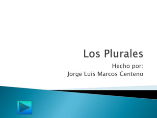 Los Plurales Hecho por:  Jorge Luis Marcos Centeno 