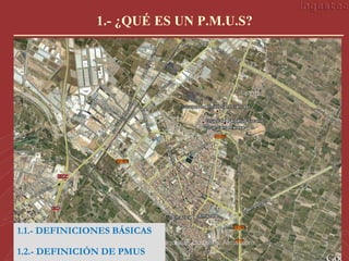 1.- ¿QUÉ ES UN P.M.U.S?




1.1.- DEFINICIONES BÁSICAS
12/11/2009         Los PMUS en pequeñas ciudades. Almassora   3
1.2.- DEFINICIÓN DE PMUS
 