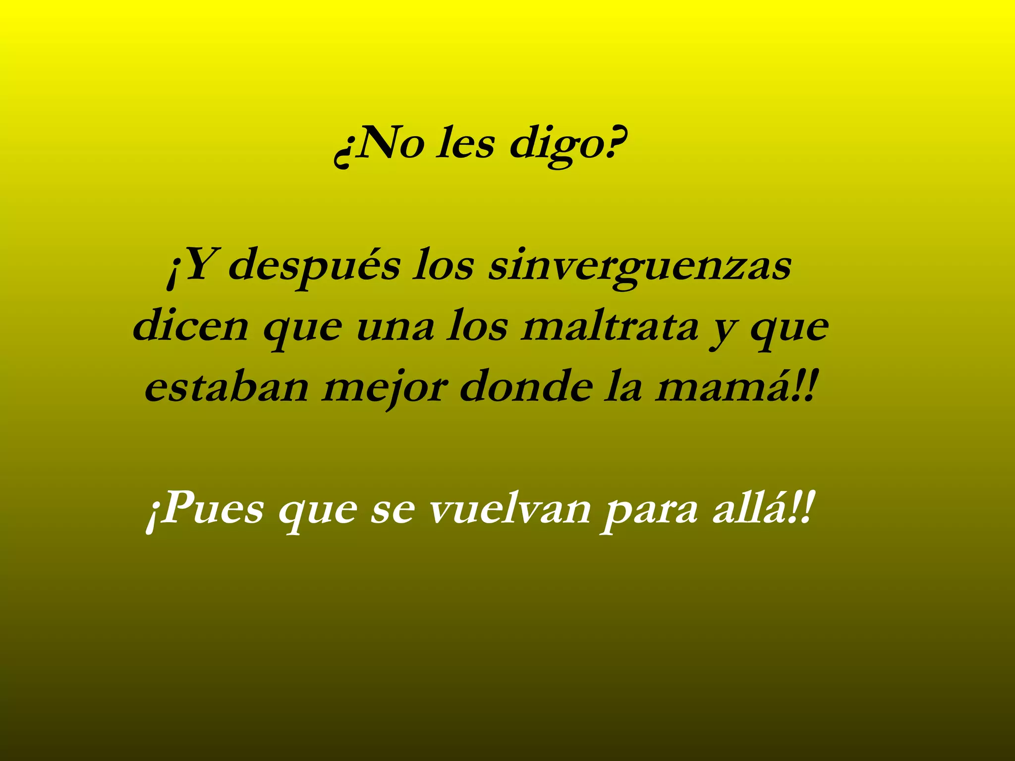 ¿No les digo? ¡Y después los sinverguenzas dicen que una los maltrata y que estaban mejor donde la mamá!! ¡Pues que se vuelvan para allá!!
