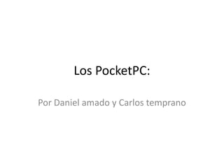 Los PocketPC: Por Daniel amado y Carlos temprano 