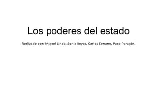 Los poderes del estado
Realizado por: Miguel Linde, Sonia Reyes, Carlos Serrano, Paco Peragón.

 