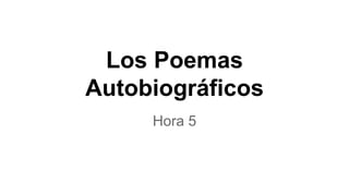 Los Poemas
Autobiográficos
Hora 5
 