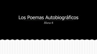 Los Poemas Autobiográficos
Hora 6
 