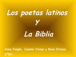 Los poetas latinos
         y
            La Biblia
Anna Falgàs, Juanmi Crespi y Rosa Orozco
2ºBH
 