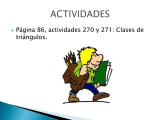 

Página 86, actividades 270 y 271: Clases de
triángulos.

 