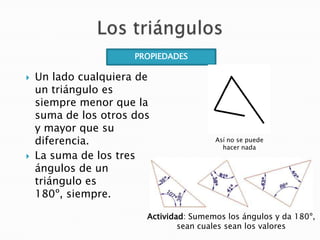PROPIEDADES




Un lado cualquiera de
un triángulo es
siempre menor que la
suma de los otros dos
y mayor que su
diferenc...