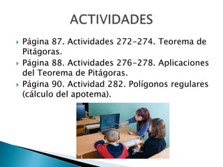 





Página 87. Actividades 272-274. Teorema de
Pitágoras.
Página 88. Actividades 276-278. Aplicaciones
del Teorema de...