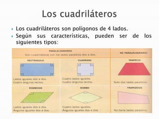 


Los cuadriláteros son polígonos de 4 lados.
Según sus características, pueden ser de
siguientes tipos:

los

 
